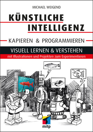 Künstliche Intelligenz kapieren und programmieren - Visuell lernen und verstehen mit Illustrationen und Projekten zum Experimentieren