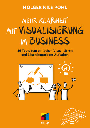 Mehr Klarheit mit Visualisierung im Business - 36 Tools zum einfach Visualisieren und Lösen komplexer Aufgaben