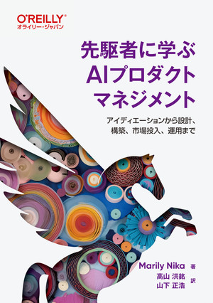 先駆者に学ぶAIプロダクトマネジメント ―アイディエーションから設計、構築、市場投入、運用まで