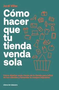 Cómo hacer que tu tienda venda sola: Cómo diseñar cada rincón de tu tienda para influir en tus clientes y fomentar la compra impulsiva