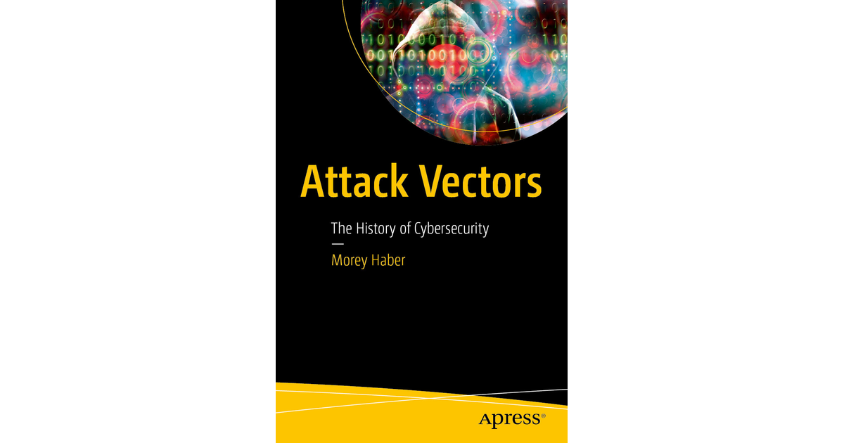 Attack Vectors: The History of Cybersecurity [Book]