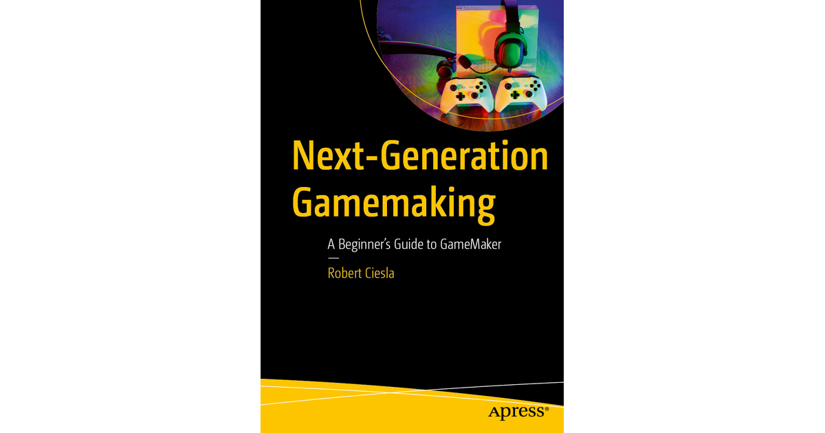 Next-Generation Gamemaking: A Beginner’s Guide to GameMaker [Book]
