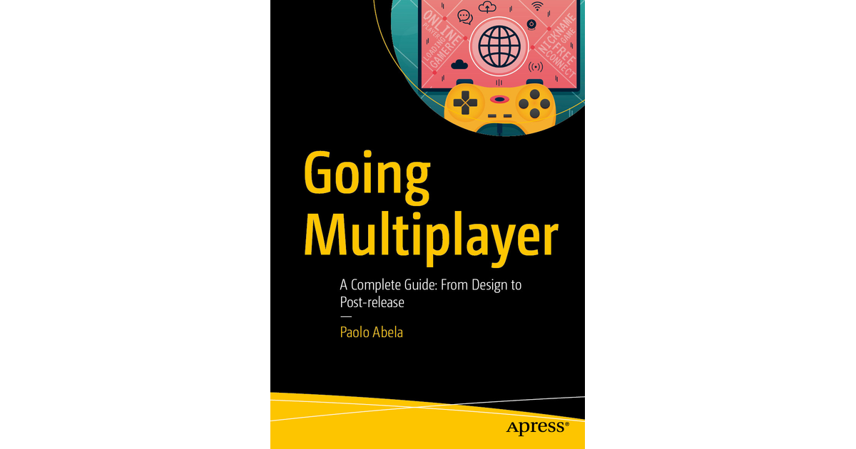 Going Multiplayer: A Complete Guide: From Design to Post-release [Book]