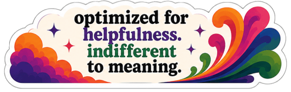 optimized for helpfulness. indifferent to meaning.